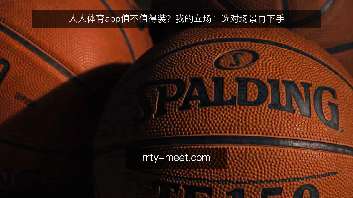 人人体育app值不值得装?我的立场:选对场景再下手