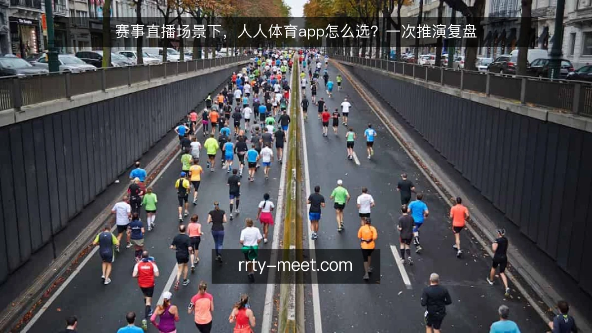 赛事直播场景下,人人体育app怎么选?一次推演复盘
