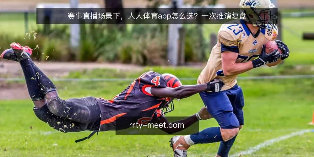 赛事直播场景下,人人体育app怎么选?一次推演复盘 — 场景设定:周末看球前的临时需求 配图