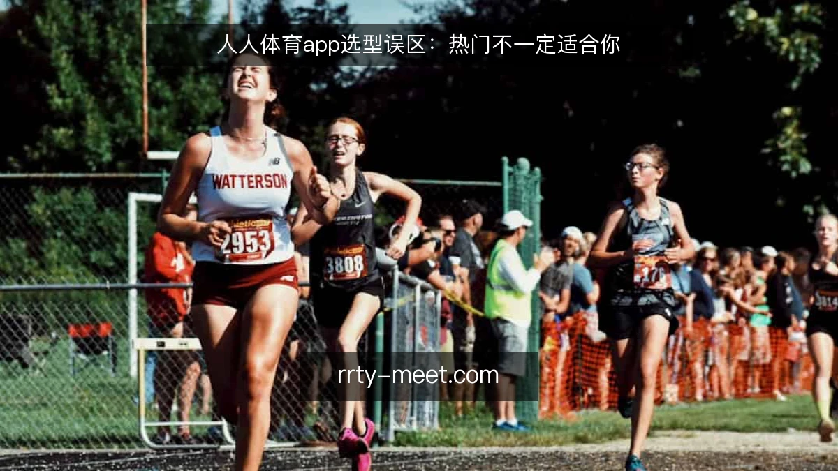 人人体育app选型误区:热门不一定适合你