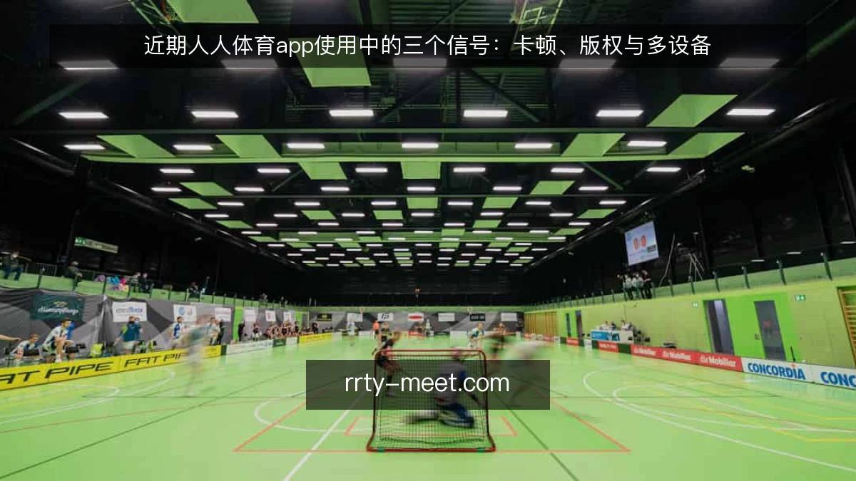 近期人人体育app使用中的三个信号：卡顿、版权与多设备