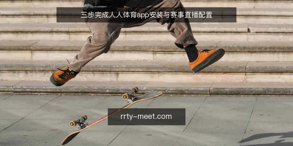 三步完成人人体育app安装与赛事直播配置 — 准备：确认设备与网络环境 配图