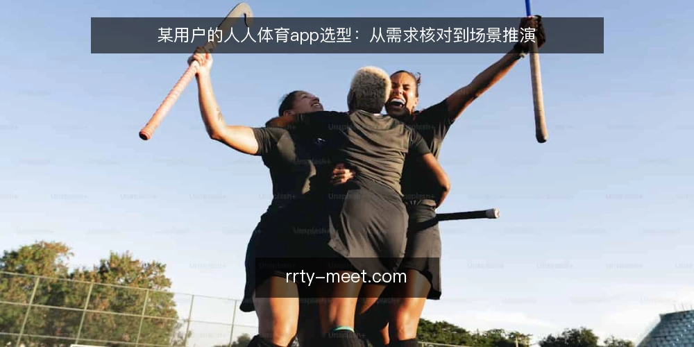 某用户的人人体育app选型:从需求核对到场景推演 — 场景基线:看球需求与约束盘点 配图