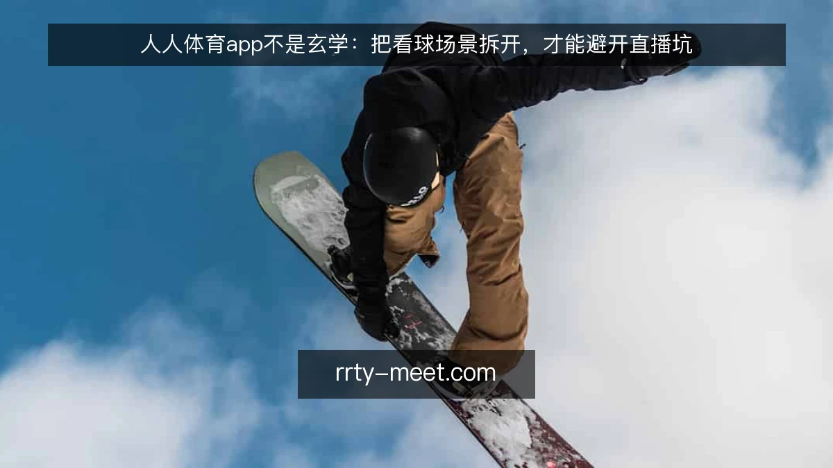人人体育app不是玄学:把看球场景拆开,才能避开直播坑