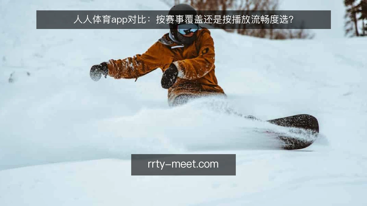 人人体育app对比:按赛事覆盖还是按播放流畅度选?