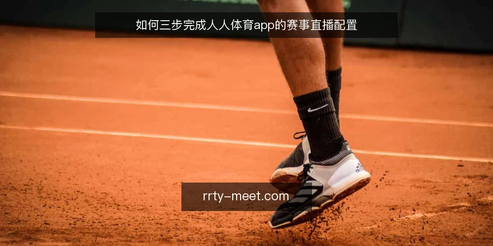 如何三步完成人人体育app的赛事直播配置 — 准备：核对设备与网络环境 配图