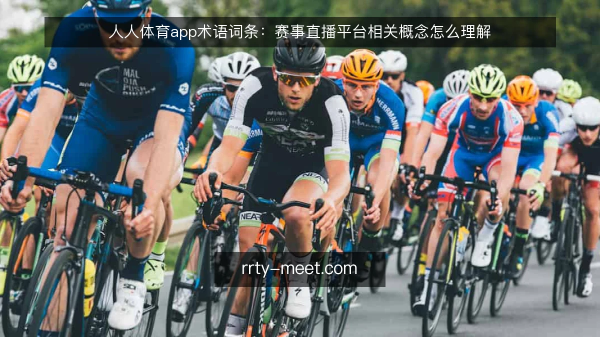 人人体育app术语词条：赛事直播平台相关概念怎么理解