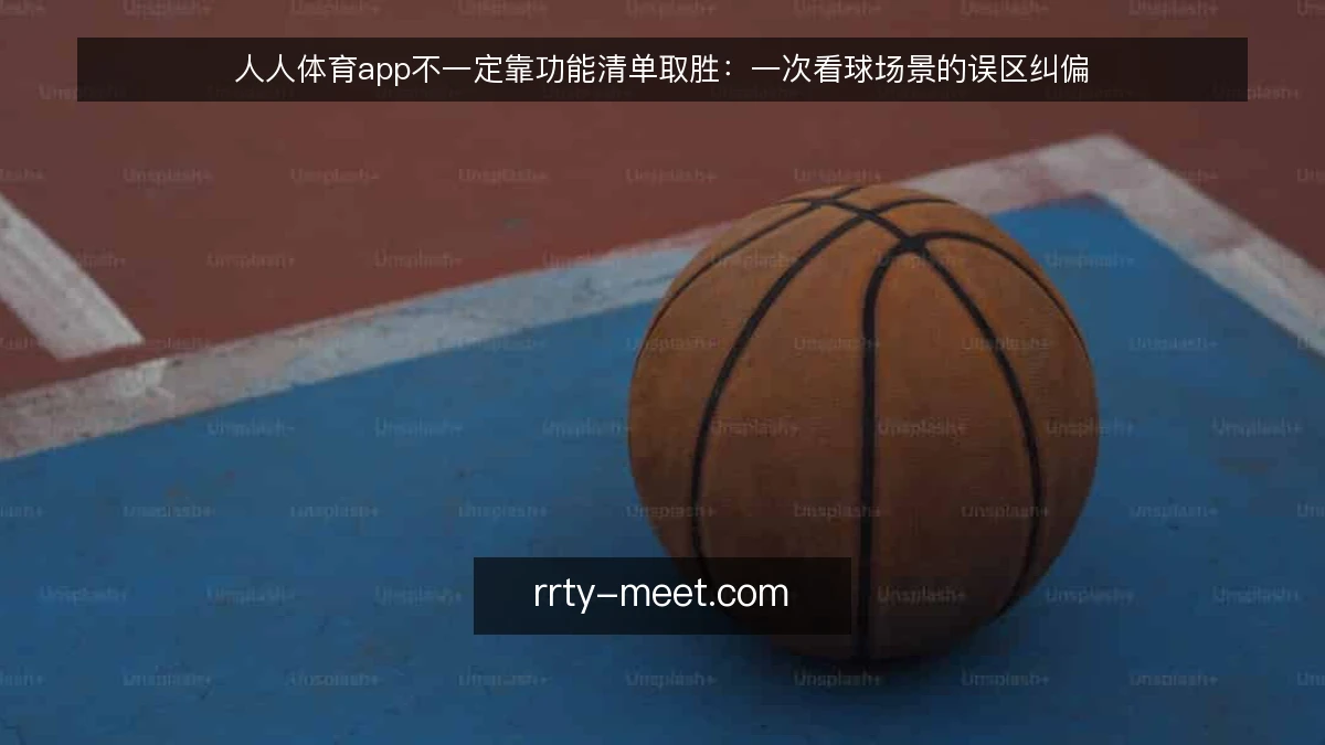 人人体育app不一定靠功能清单取胜:一次看球场景的误区纠偏