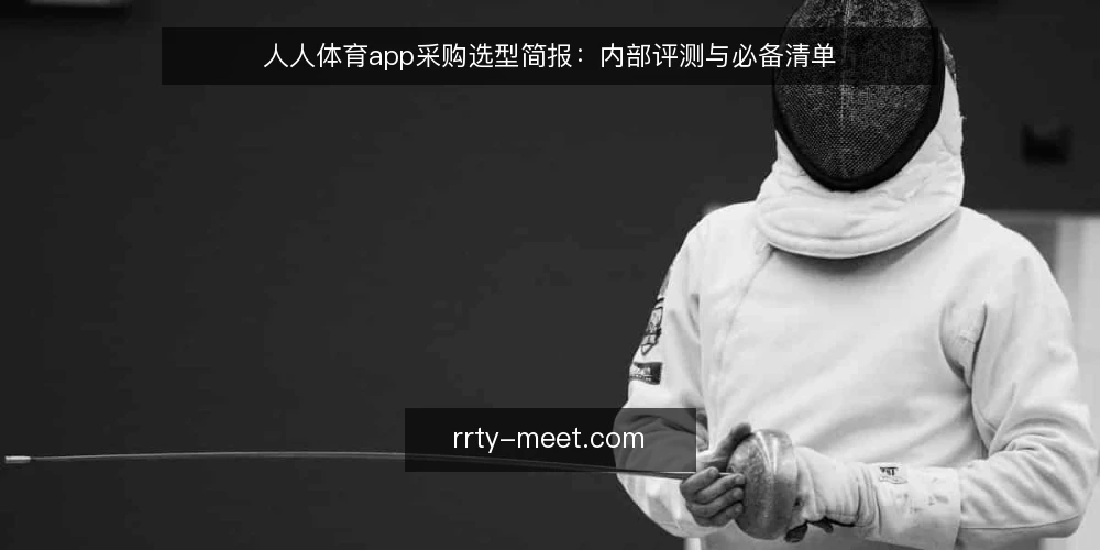 人人体育app采购选型简报:内部评测与必备清单 — 需求定义:明确使用场景与边界 配图