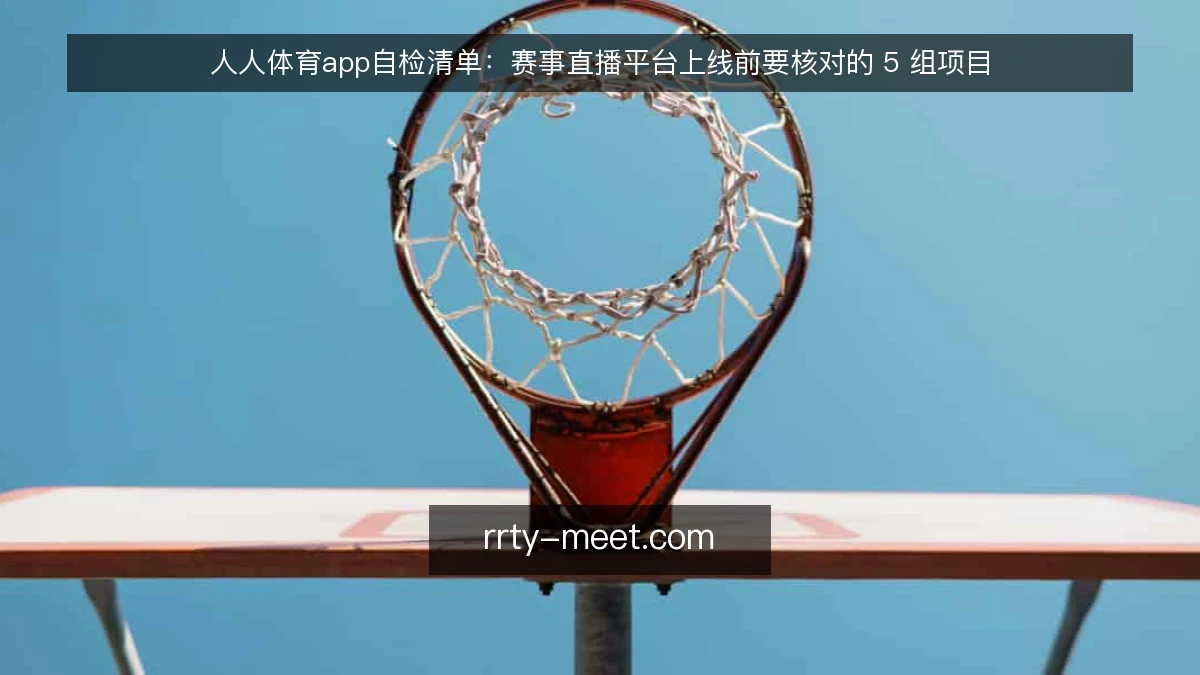 人人体育app自检清单：赛事直播平台上线前要核对的 5 组项目