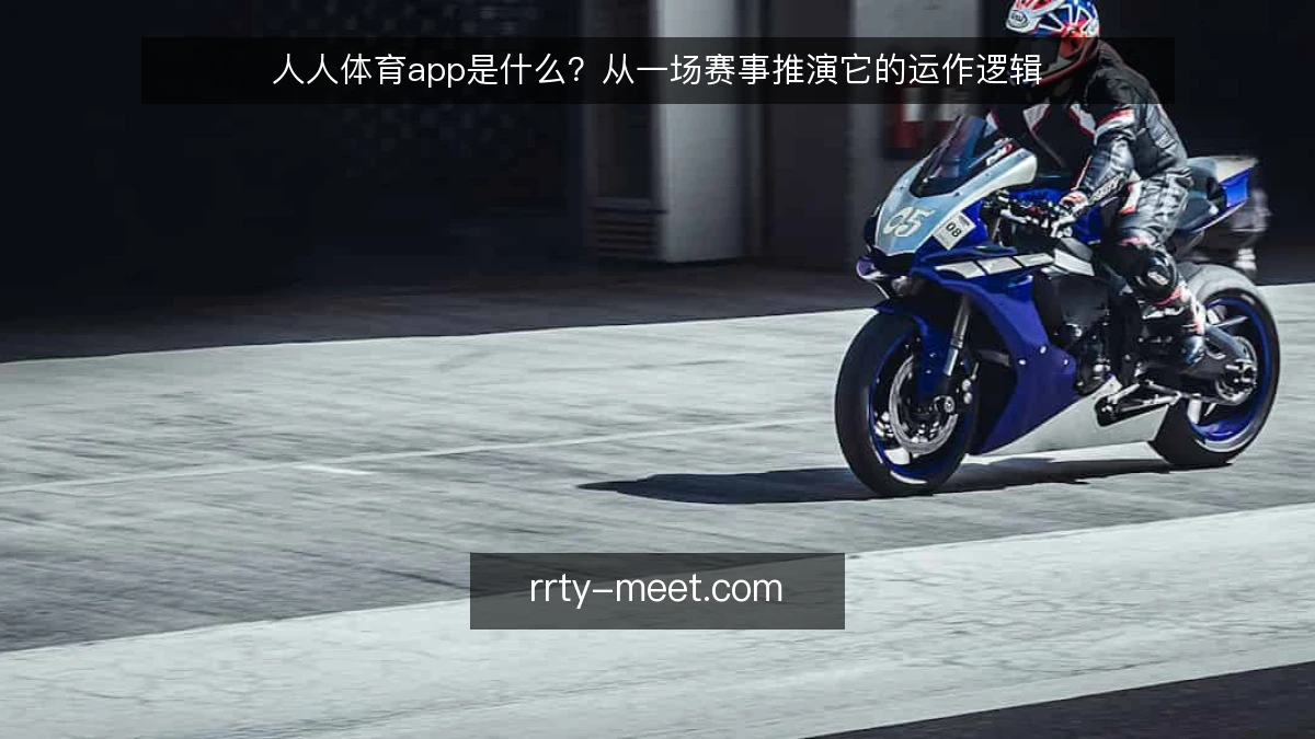 人人体育app是什么?从一场赛事推演它的运作逻辑