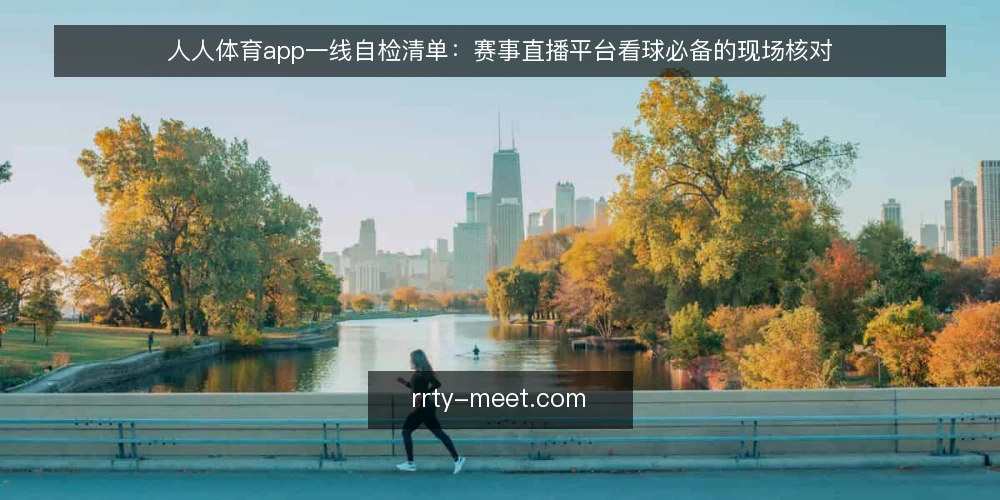 人人体育app一线自检清单：赛事直播平台看球必备的现场核对 — 现场先看哪些信号 配图