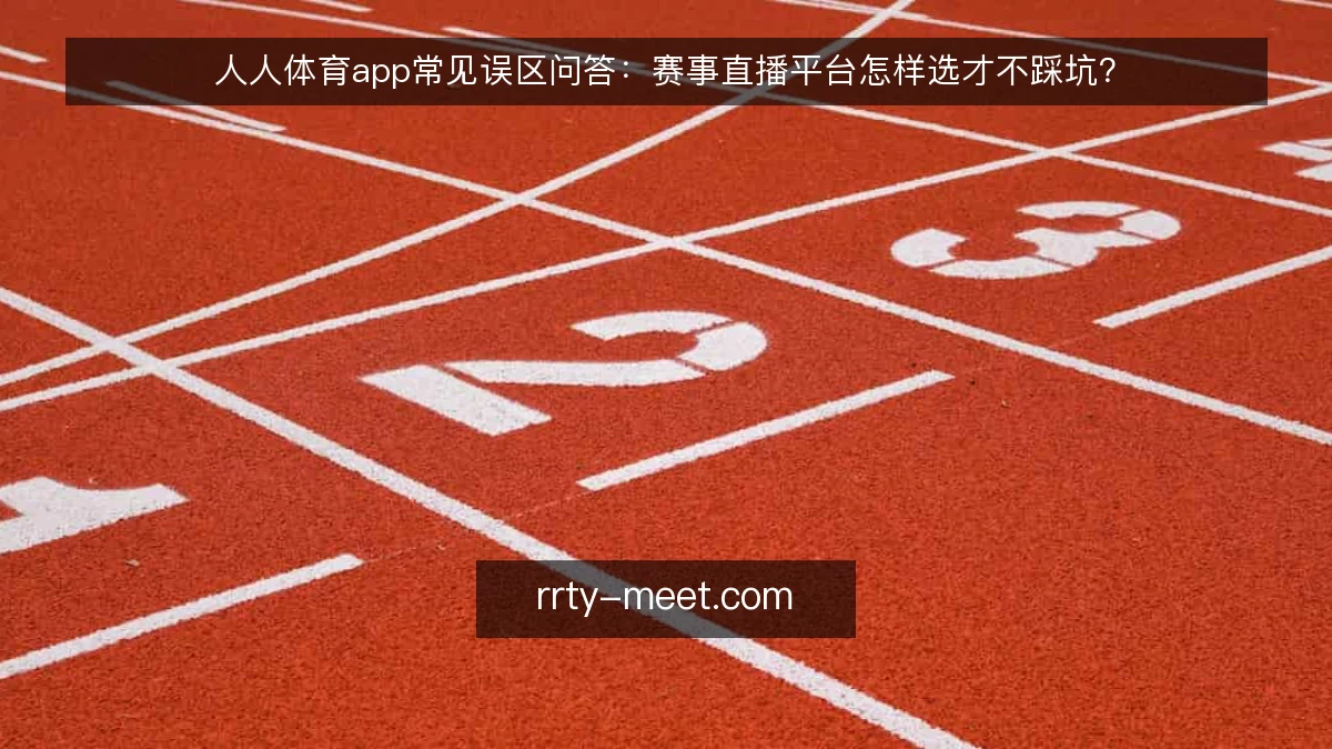 人人体育app常见误区问答：赛事直播平台怎样选才不踩坑？