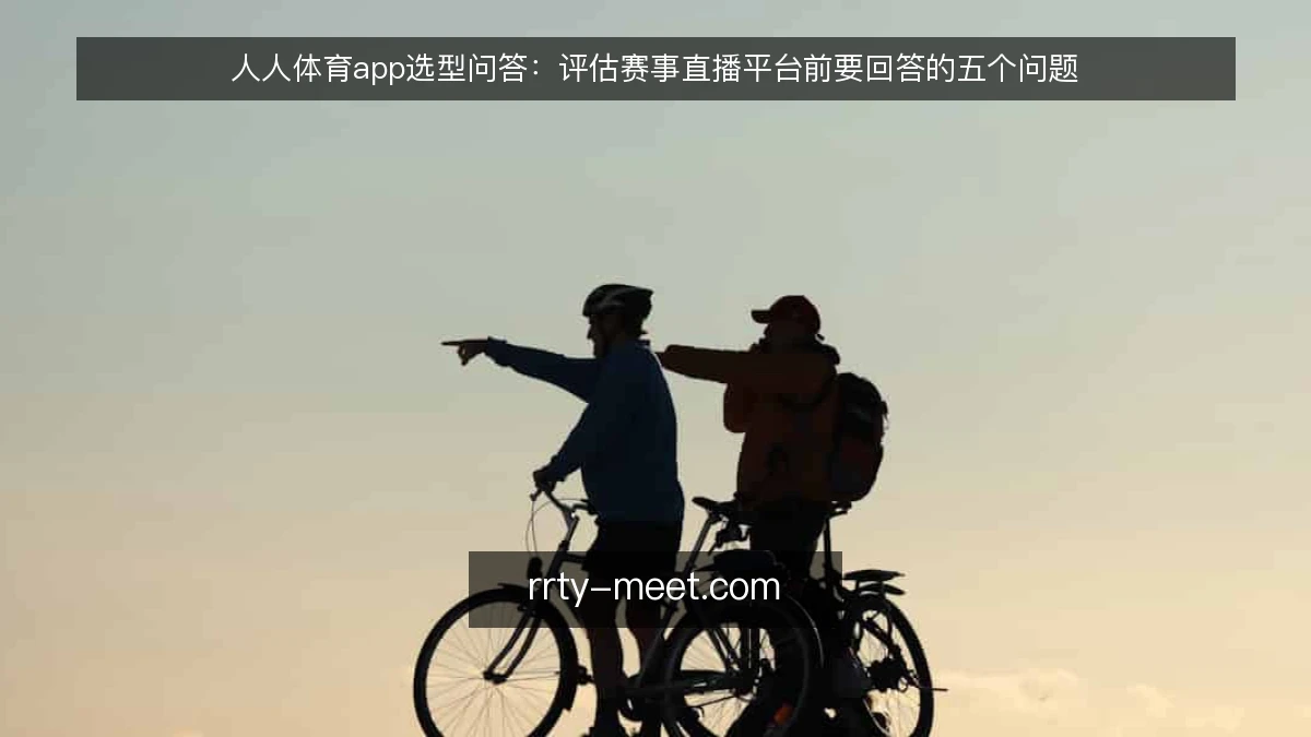 人人体育app选型问答:评估赛事直播平台前要回答的五个问题