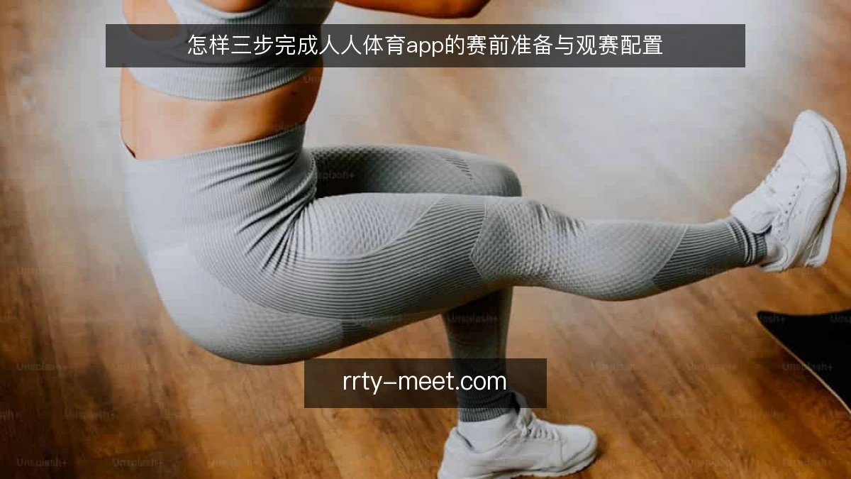 怎样三步完成人人体育app的赛前准备与观赛配置