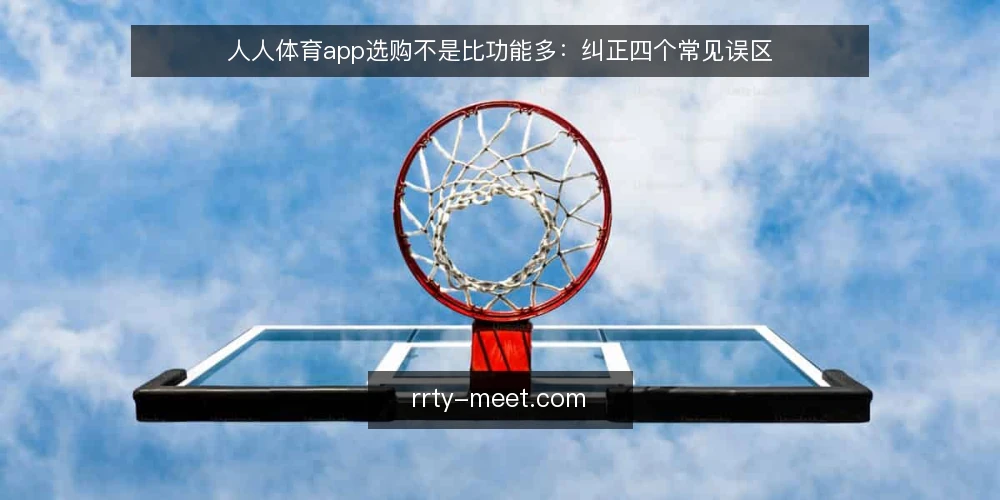 人人体育app选购不是比功能多：纠正四个常见误区 — 先立观点：功能数量不等于看球体验 配图