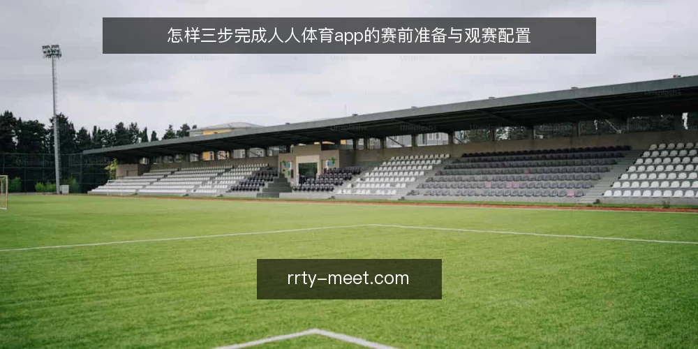 怎样三步完成人人体育app的赛前准备与观赛配置 — 第一步:准备设备与网络,确认人人体育app可用 配图