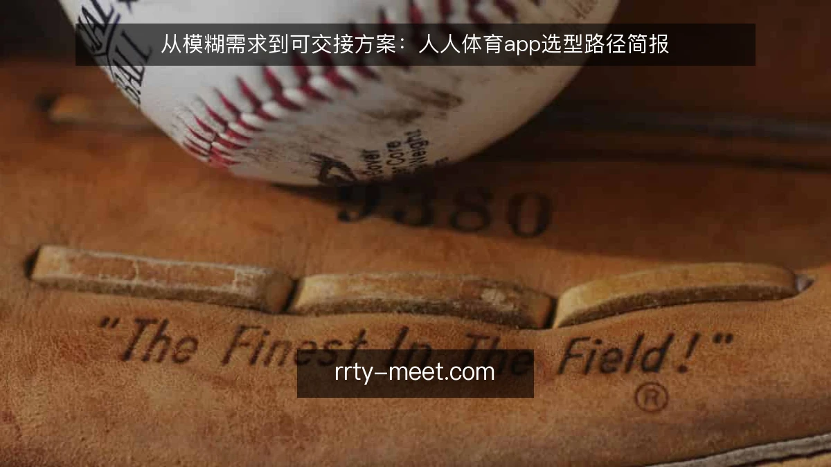 从模糊需求到可交接方案:人人体育app选型路径简报