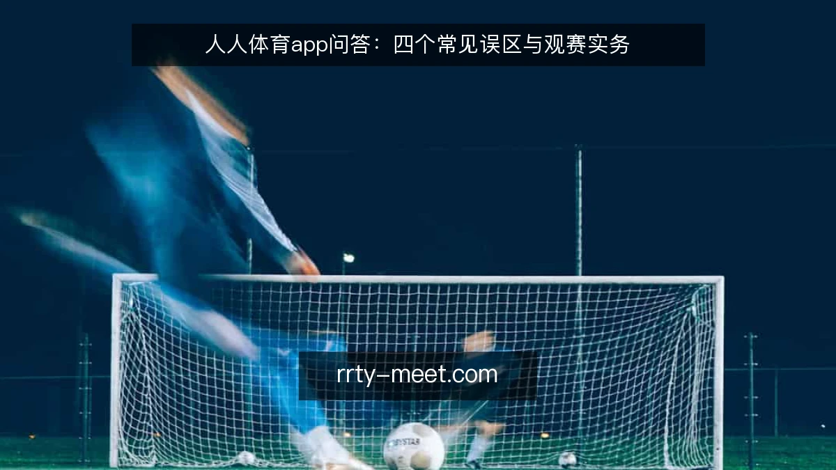 人人体育app问答:四个常见误区与观赛实务